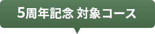 5周年記念 対象コース