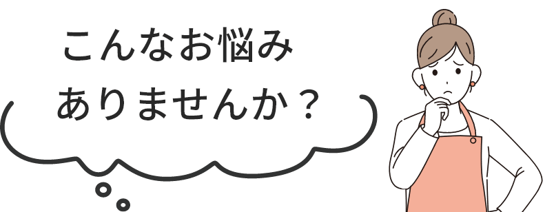 こんなお悩みがありませんか？